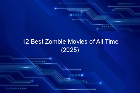 12 Best Zombie Movies of All Time (2025)