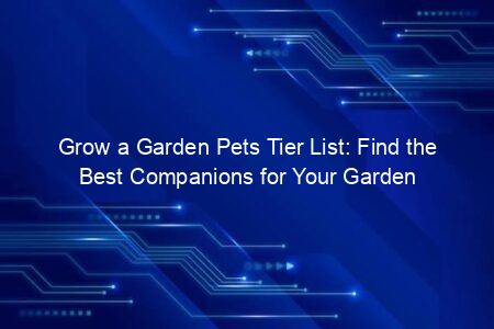 Grow a Garden Pets Tier List: Find the Best Companions for Your Garden