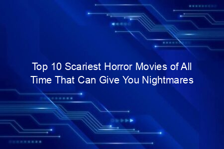 Top 10 Scariest Horror Movies of All Time You Must Watch