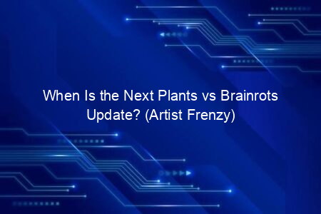 When Is the Next Plants vs Brainrots Update? (Artist Frenzy)