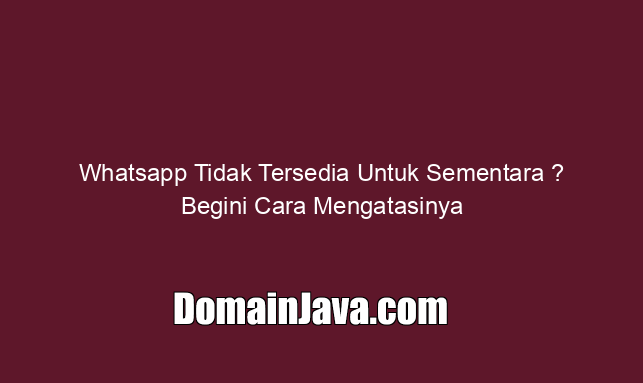 Whatsapp Tidak Tersedia Untuk Sementara ? Begini Cara Mengatasinya