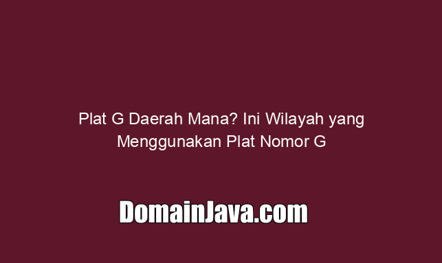 Plat G Daerah Mana? Ini Wilayah yang Menggunakan Plat Nomor G