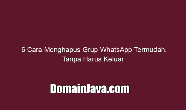6 Cara Menghapus Grup WhatsApp Termudah, Tanpa Harus Keluar