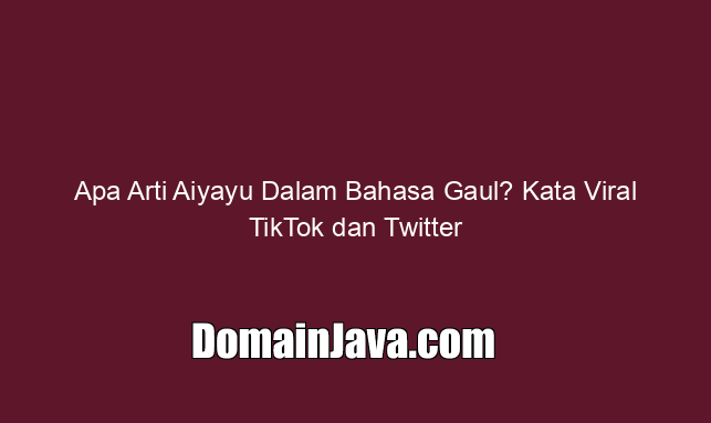 Apa Arti Aiyayu Dalam Bahasa Gaul? Kata Viral TikTok dan Twitter