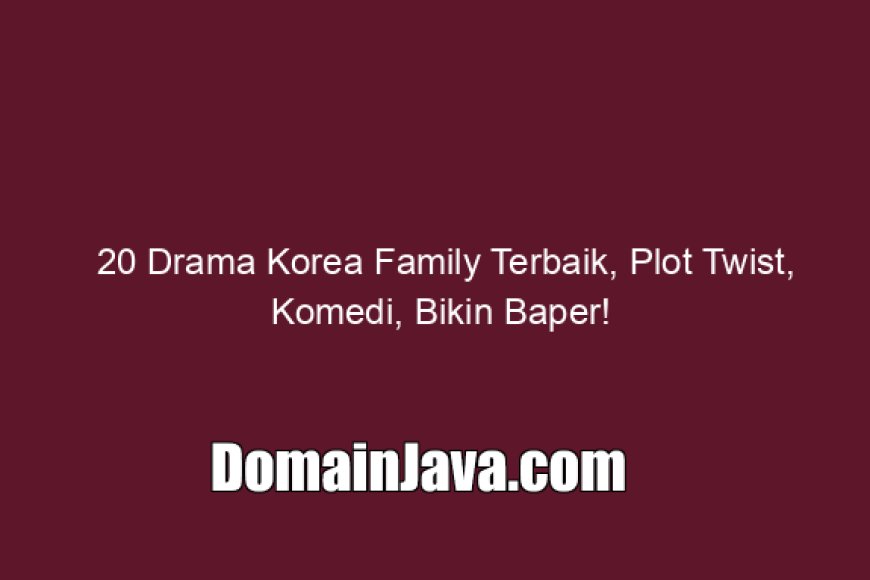 20 Drama Korea Family Terbaik, Plot Twist, Komedi, Bikin Baper!