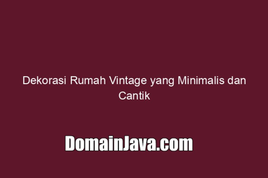 Dekorasi Rumah Vintage yang Minimalis dan Cantik Ala Villa