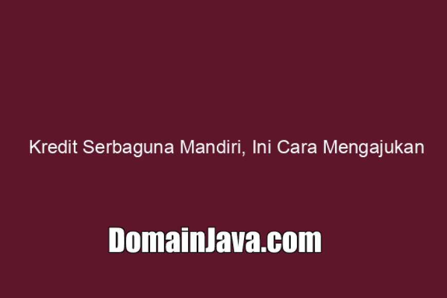 Kredit Serbaguna Mandiri, Ini Cara Mengajukan Sampai 1 Milyar!