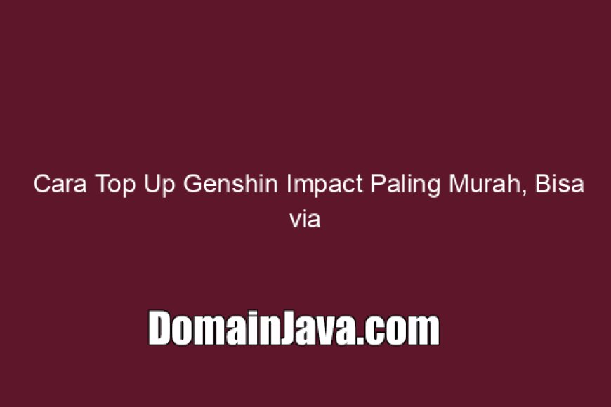 Cara Top Up Genshin Impact Paling Murah, Bisa via Pulsa!