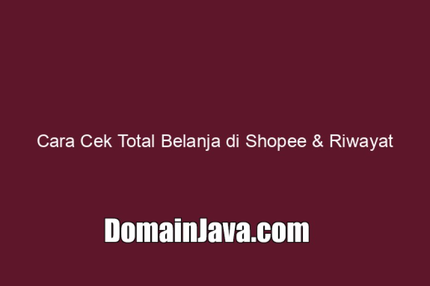 Cara Cek Total Belanja di Shopee &amp; Riwayat Lengkap per 1 Tahun