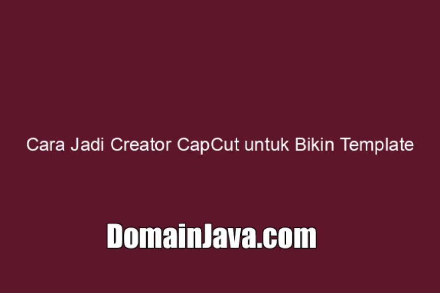 Cara Jadi Creator CapCut untuk Bikin Template (Tanpa Agency)