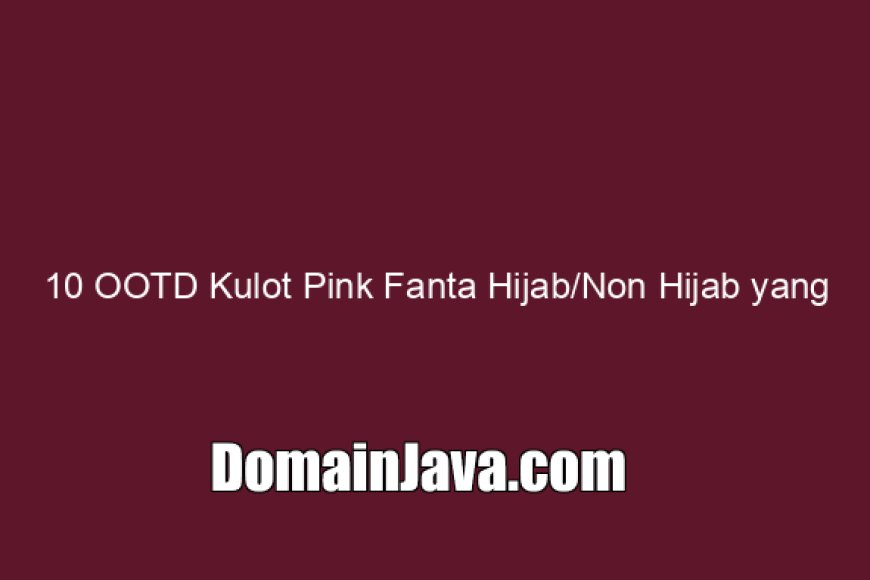 10 OOTD Kulot Pink Fanta Hijab/Non Hijab yang Keren, Anti Norak!