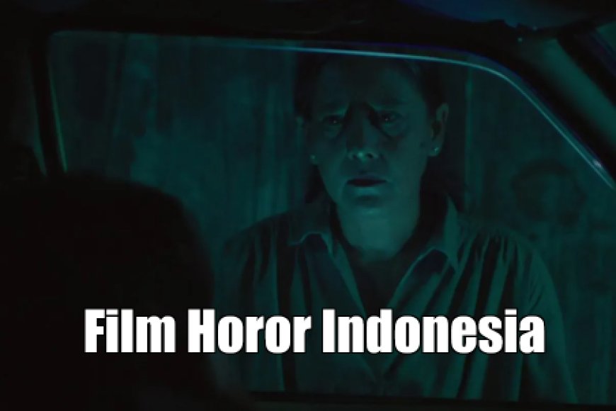 Deretan Film Horor Indonesia Paling Mencekam yang Wajib Masuk Daftar Tontonan