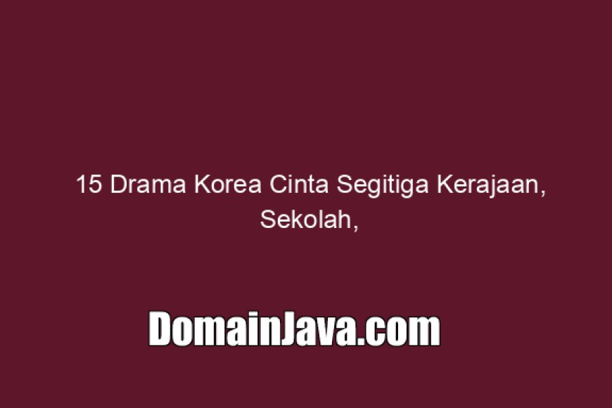 15 Drama Korea Cinta Segitiga Kerajaan, Sekolah, dan Sahabat