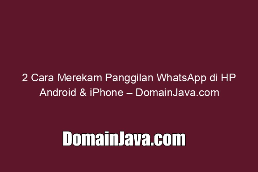 2 Cara Merekam Panggilan WhatsApp di HP Android &amp; iPhone