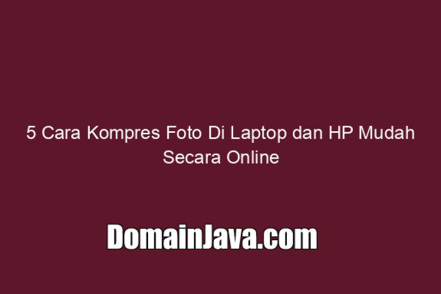 5 Cara Kompres Foto Di Laptop dan HP Mudah Secara Online