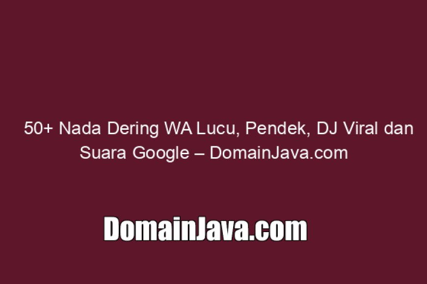 50 Nada Dering WA Lucu, Pendek, DJ Viral dan Suara Google
