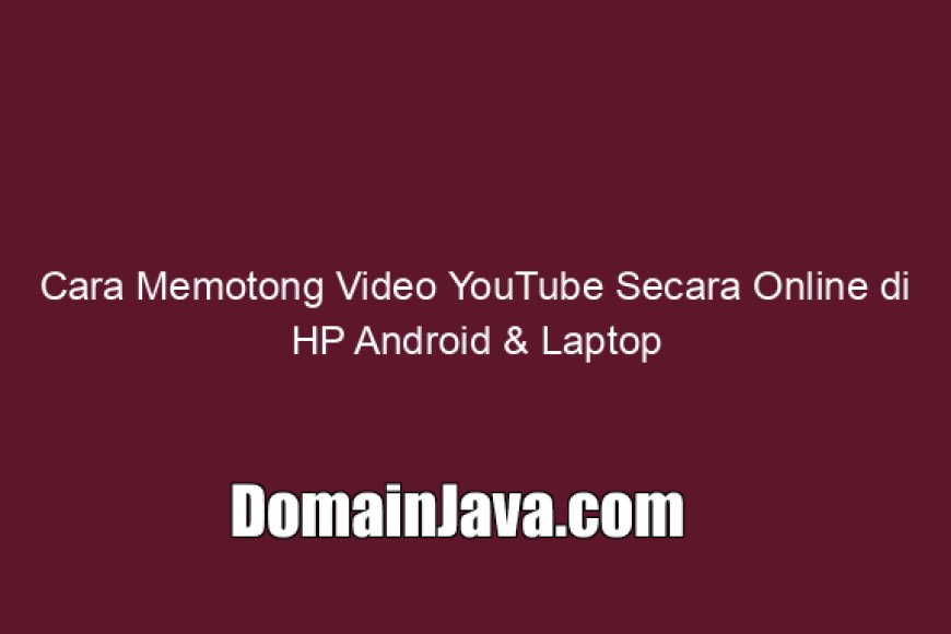 Cara Memotong Video YouTube Secara Online di HP Android &amp; Laptop