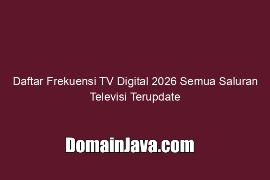 Daftar Frekuensi TV Digital 2026 Semua Saluran Televisi Terupdate