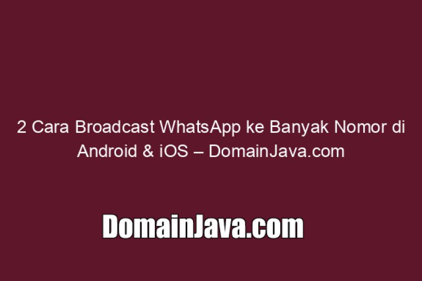 2 Cara Broadcast WhatsApp ke Banyak Nomor di Android &amp; iOS