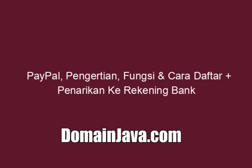 Pengertian PayPal, Fungsi &amp; Cara Daftar Penarikan Ke Rekening Bank