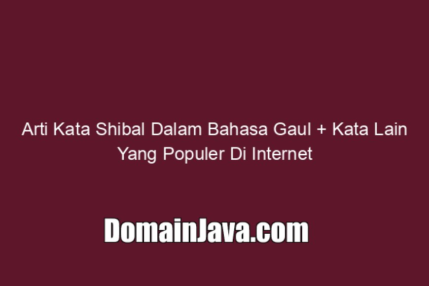 Arti Kata Shibal Dalam Bahasa Gaul Kata Lain Yang Populer Di Internet