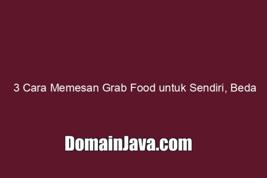 3 Cara Memesan Grab Food untuk Sendiri, Beda Kota, Terjadwal