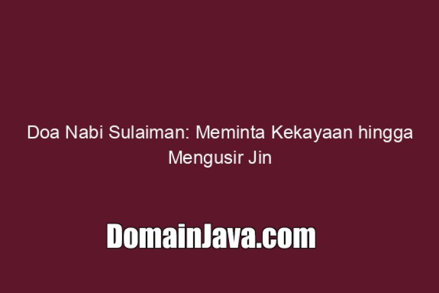 Bacaan Doa Nabi Sulaiman Lengkap Meminta Kekayaan hingga Mengusir Jin