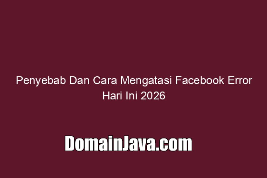 Penyebab Dan Cara Mengatasi Facebook Error Hari Ini 2026