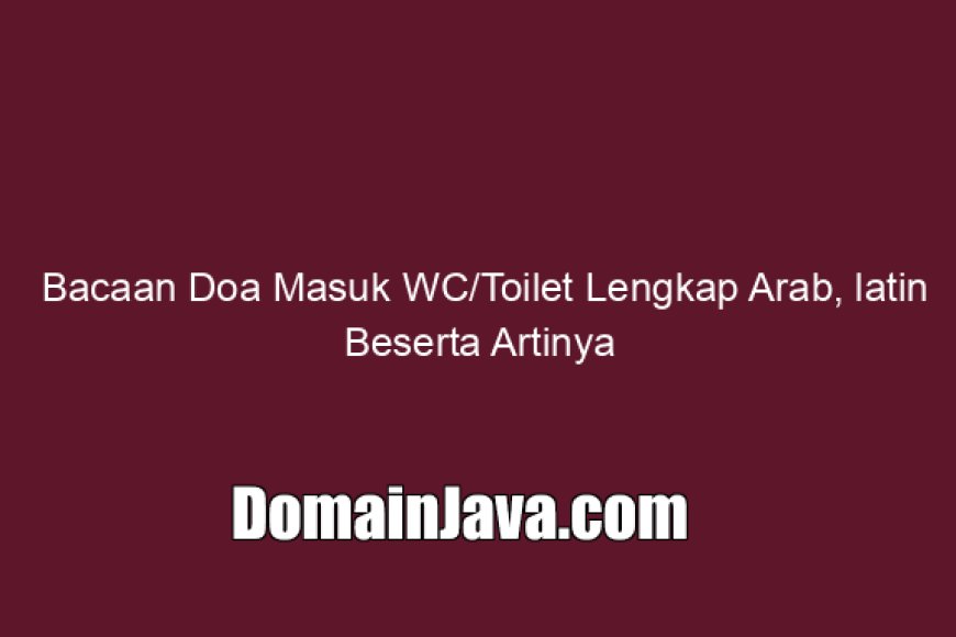 Bacaan Doa Masuk WC/Toilet Lengkap Arab, latin Beserta Artinya