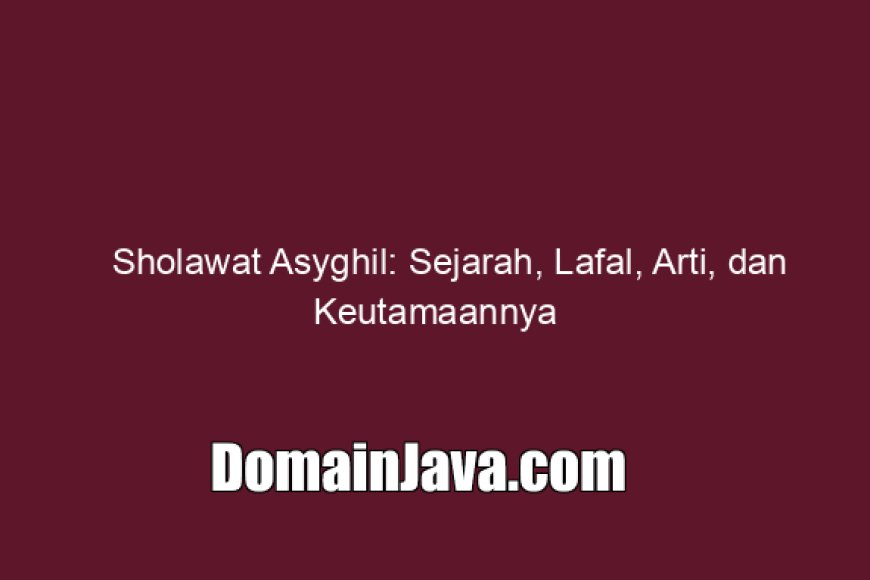 Sholawat Asyghil: Sejarah, Lafal, Arti, dan Keutamaannya
