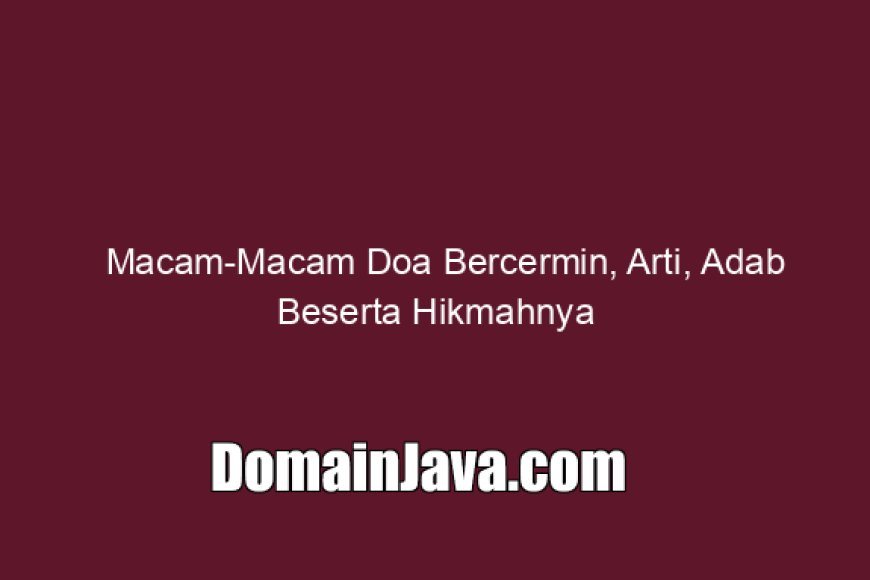 Macam-Macam Doa Bercermin, Arti, Adab Beserta Hikmahnya