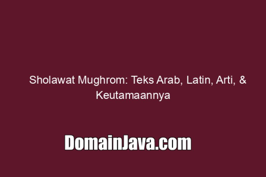 Sholawat Mughrom: Teks Arab, Latin, Arti, &amp; Keutamaannya