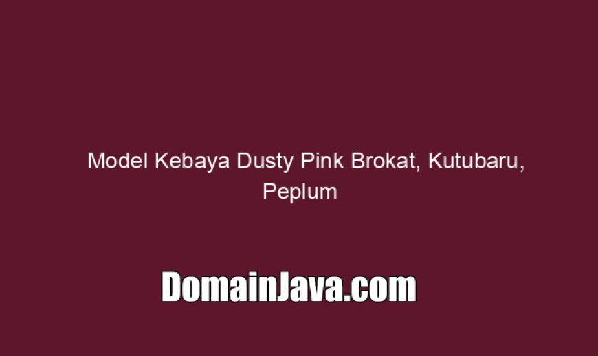Model Kebaya Dusty Pink Brokat, Kutubaru, Peplum & Lainnya