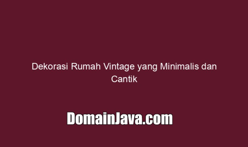 Dekorasi Rumah Vintage yang Minimalis dan Cantik Ala Villa