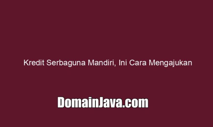 Kredit Serbaguna Mandiri, Ini Cara Mengajukan Sampai 1 Milyar!