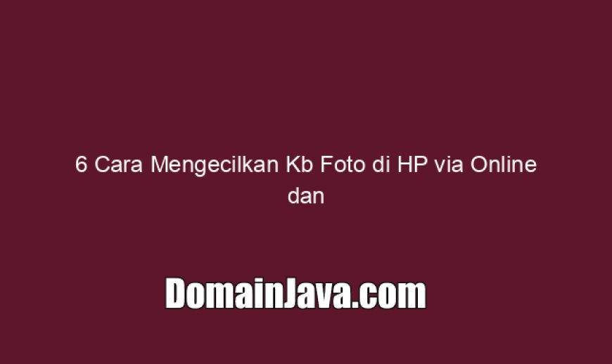 6 Cara Mengecilkan Kb Foto di HP via Online dan App Tambahan