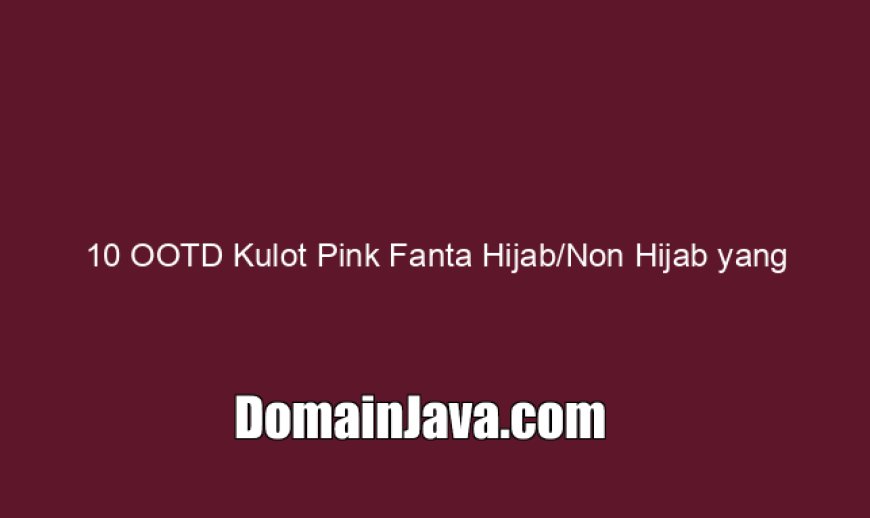 10 OOTD Kulot Pink Fanta Hijab/Non Hijab yang Keren, Anti Norak!