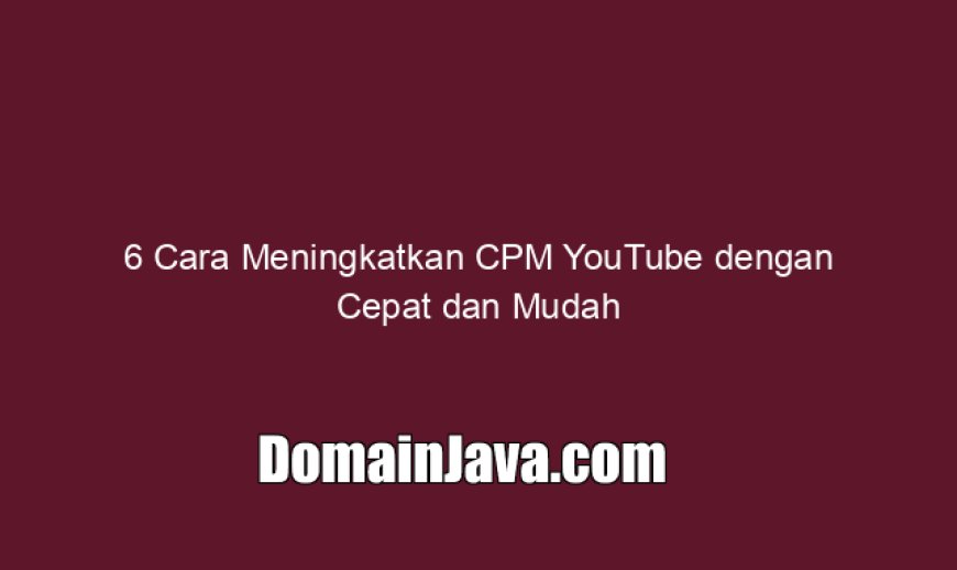 6 Cara Meningkatkan CPM YouTube dengan Cepat dan Mudah