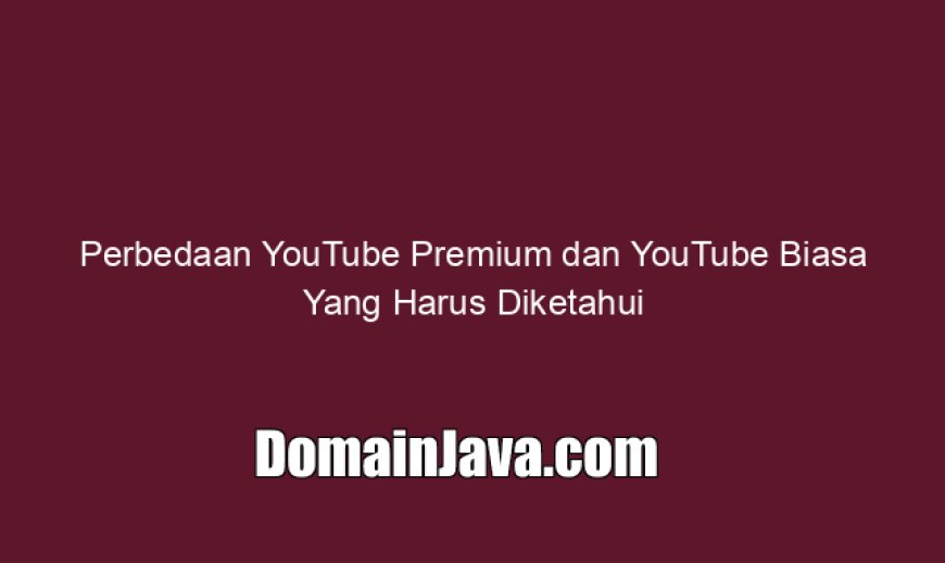 Perbedaan YouTube Premium dan YouTube Biasa Yang Harus Diketahui