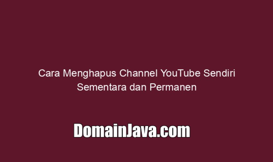 Cara Menghapus Channel YouTube Sendiri Sementara dan Permanen