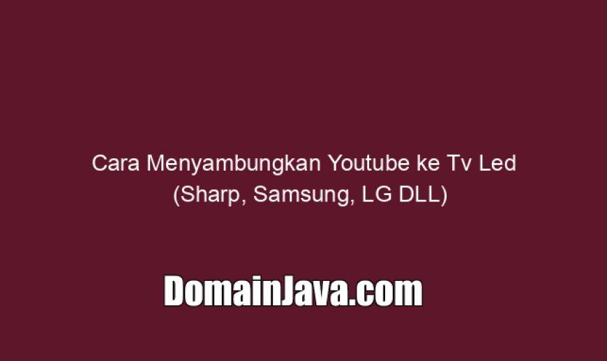 Cara Menyambungkan Youtube ke Tv Led (Sharp, Samsung, LG DLL)