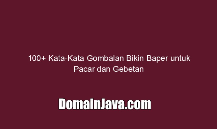 100  Kata-Kata Gombalan Bikin Baper untuk Pacar dan Gebetan