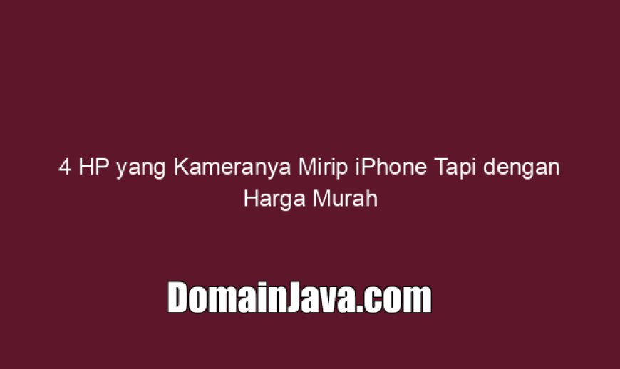 4 HP yang Kameranya Mirip iPhone Tapi dengan Harga Murah