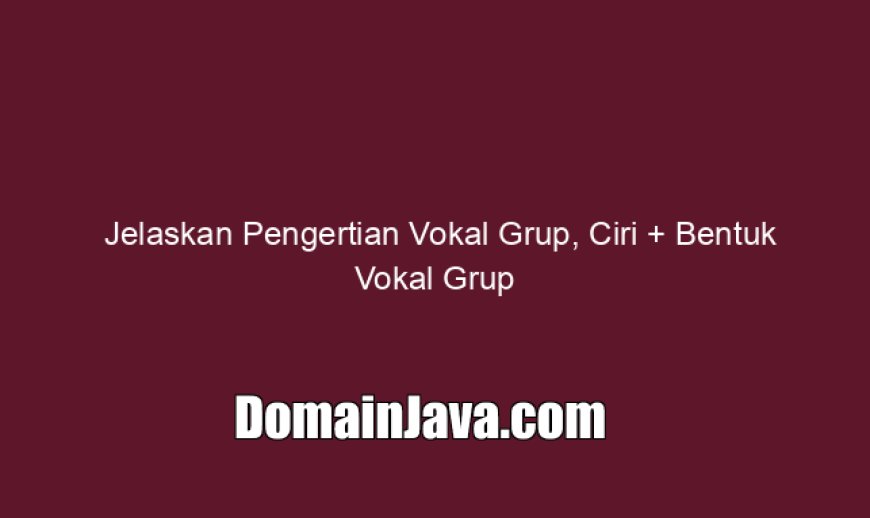 Jelaskan Pengertian Vokal Grup, Ciri   Bentuk Vokal Grup