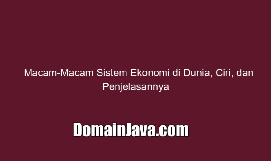 Macam-Macam Sistem Ekonomi di Dunia, Ciri, dan Penjelasannya