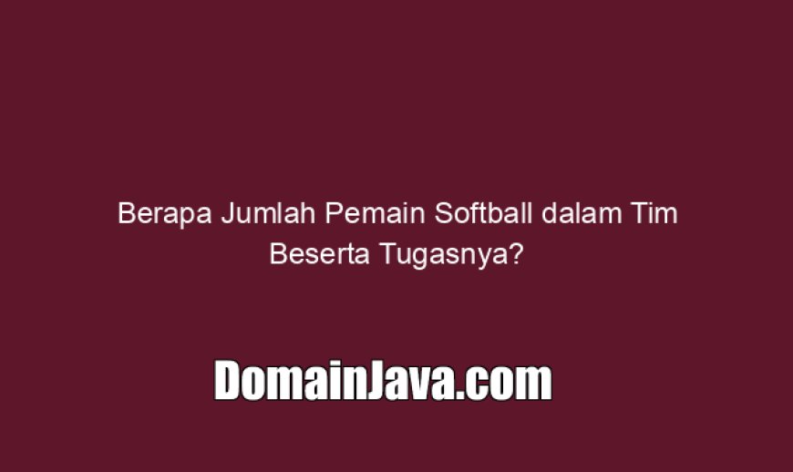 Berapa Jumlah Pemain Softball dalam Tim Beserta Tugasnya?