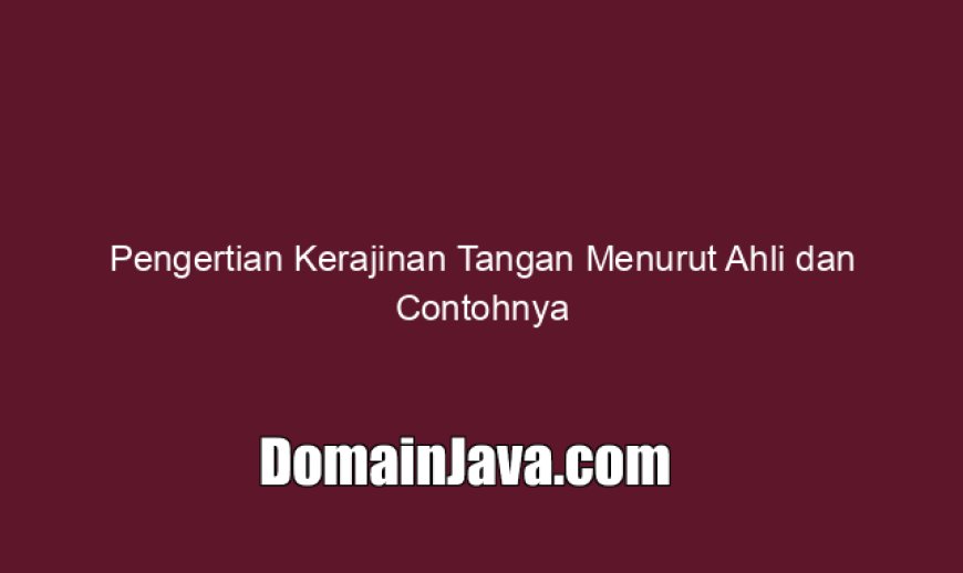 Pengertian Kerajinan Tangan Menurut Ahli dan Contohnya