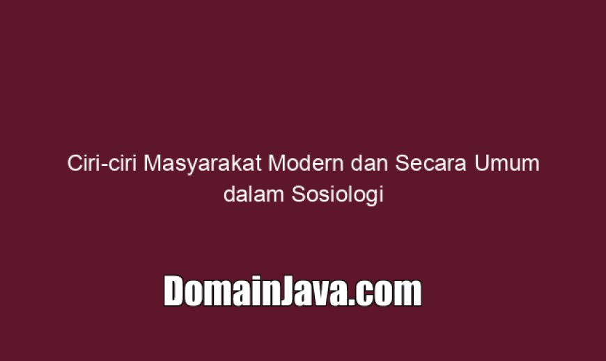 Ciri-ciri Masyarakat Modern dan Secara Umum dalam Sosiologi