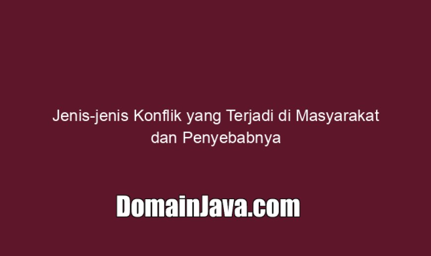 Jenis-jenis Konflik yang Terjadi di Masyarakat dan Penyebabnya
