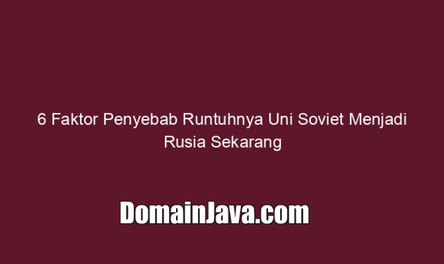 6 Faktor Penyebab Runtuhnya Uni Soviet Menjadi Rusia Sekarang